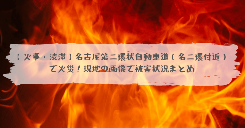 火事 渋滞 名古屋第二環状自動車道 名二環付近 で火災 現地の画像で被害状況まとめ