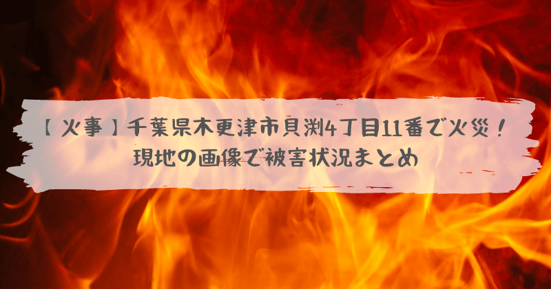 火事 千葉県木更津市貝渕4丁目11番 お食事処栄家付近 で火災 現地の画像で被害状況まとめ