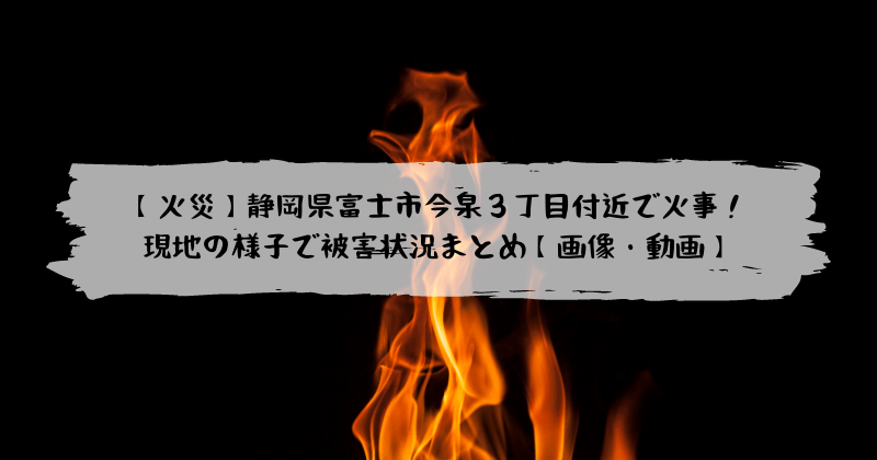 火災 静岡県富士市今泉３丁目 大昭和加工紙業今泉工場 付近で火事 現地の様子で被害状況まとめ 画像 動画