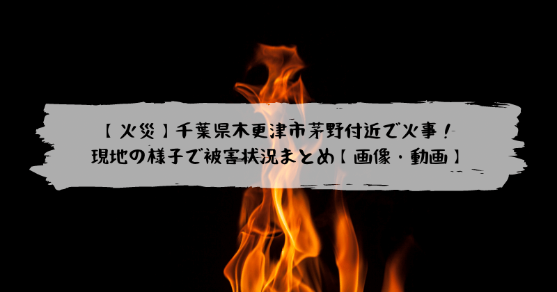 火災 千葉県木更津市茅野付近で火事 現地の様子で被害状況まとめ 画像 動画